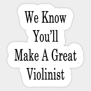 We Know You'll Make A Great Violinist Sticker